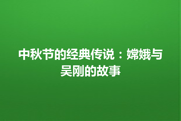 中秋节的经典传说：嫦娥与吴刚的故事