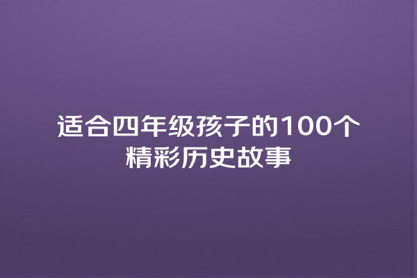 适合四年级孩子的100个精彩历史故事