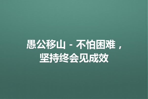 愚公移山 – 不怕困难，坚持终会见成效