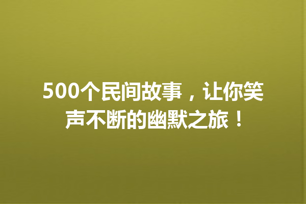 500个民间故事，让你笑声不断的幽默之旅！