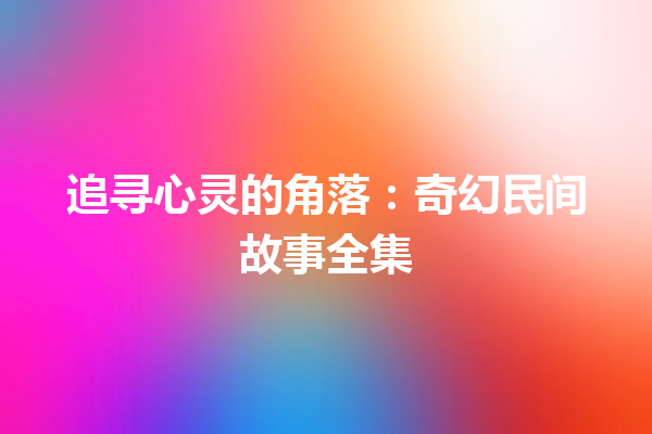 追寻心灵的角落：奇幻民间故事全集