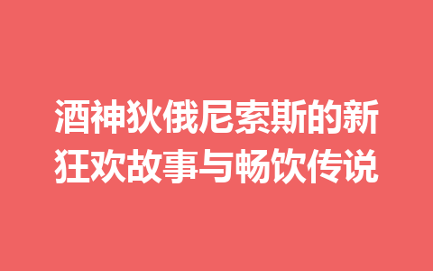 酒神狄俄尼索斯的新狂欢故事与畅饮传说