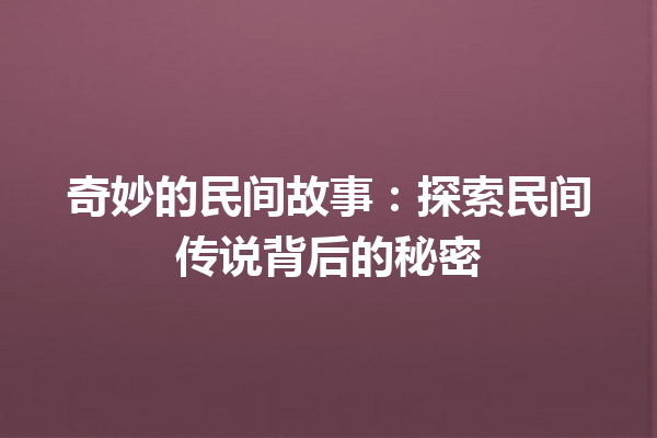 奇妙的民间故事：探索民间传说背后的秘密