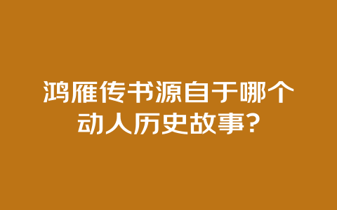 鸿雁传书源自于哪个动人历史故事？