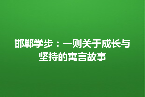 邯郸学步：一则关于成长与坚持的寓言故事