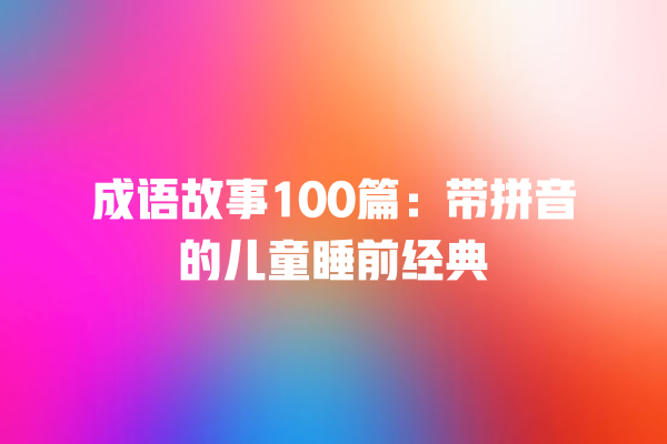 成语故事100篇：带拼音的儿童睡前经典