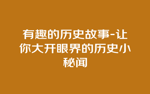 有趣的历史故事-让你大开眼界的历史小秘闻