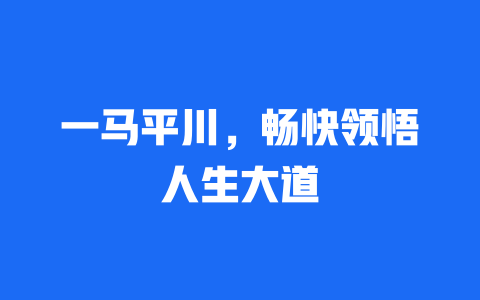 一马平川，畅快领悟人生大道