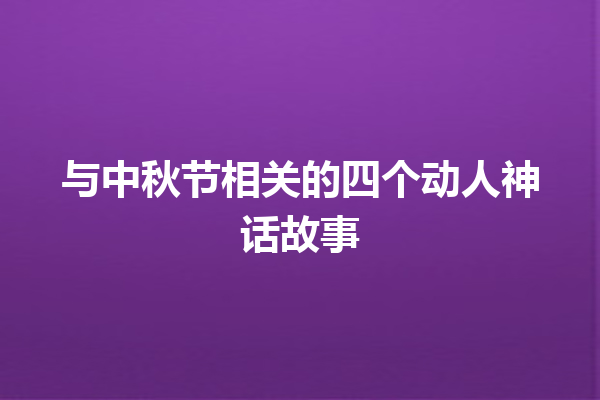 与中秋节相关的四个动人神话故事