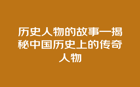 历史人物的故事—揭秘中国历史上的传奇人物