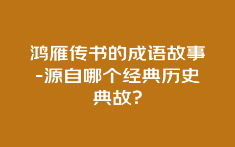 鸿雁传书的成语故事-源自哪个经典历史典故？