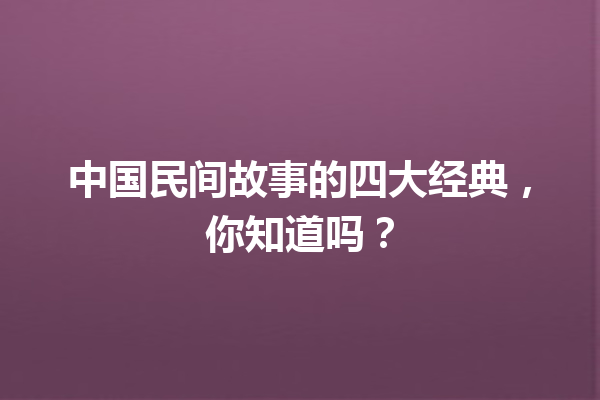 中国民间故事的四大经典，你知道吗？