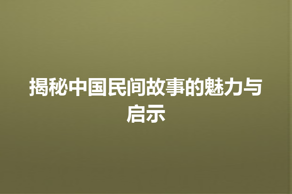 揭秘中国民间故事的魅力与启示