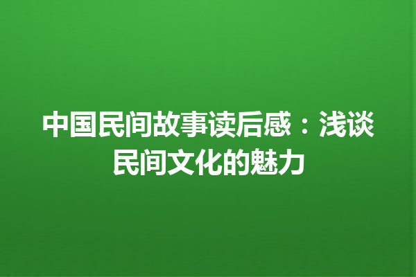 中国民间故事读后感：浅谈民间文化的魅力