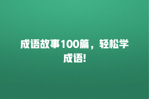 成语故事100篇，轻松学成语!