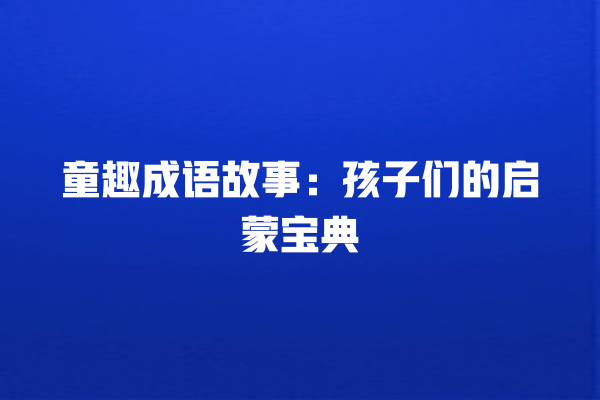 童趣成语故事：孩子们的启蒙宝典