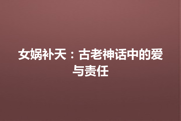 女娲补天：古老神话中的爱与责任