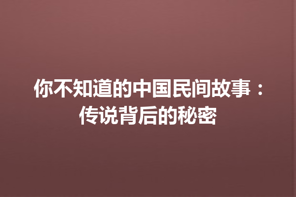 你不知道的中国民间故事：传说背后的秘密