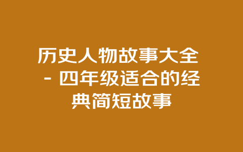 历史人物故事大全 – 四年级适合的经典简短故事