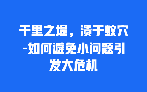 千里之堤，溃于蚁穴-如何避免小问题引发大危机