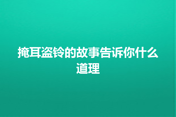 掩耳盗铃的故事告诉你什么道理