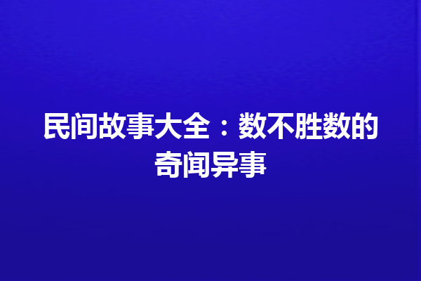 民间故事大全：数不胜数的奇闻异事