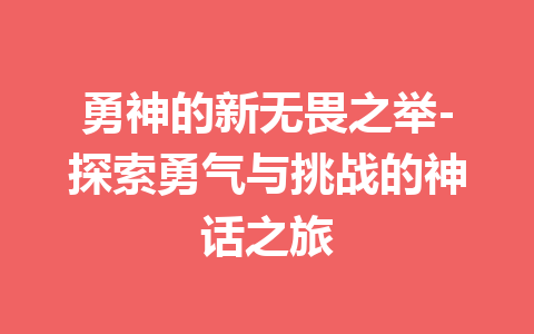 勇神的新无畏之举-探索勇气与挑战的神话之旅