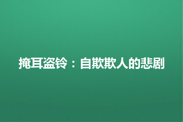 掩耳盗铃：自欺欺人的悲剧