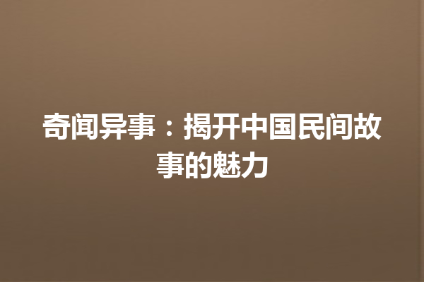 奇闻异事：揭开中国民间故事的魅力