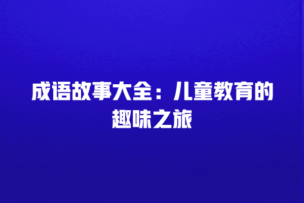 成语故事大全：儿童教育的趣味之旅