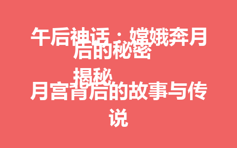 午后神话：嫦娥奔月后的秘密  
揭秘月宫背后的故事与传说