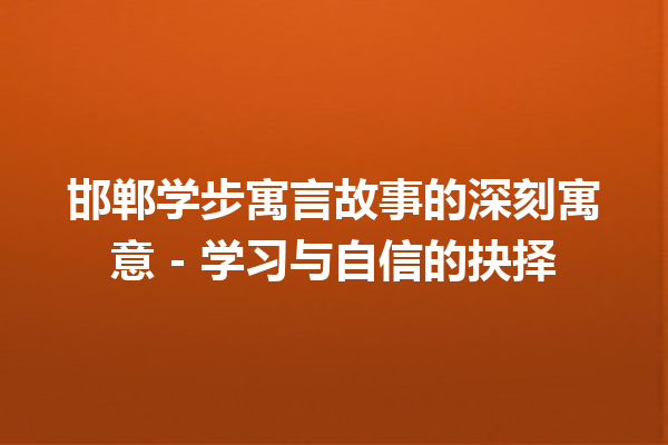 邯郸学步寓言故事的深刻寓意 – 学习与自信的抉择