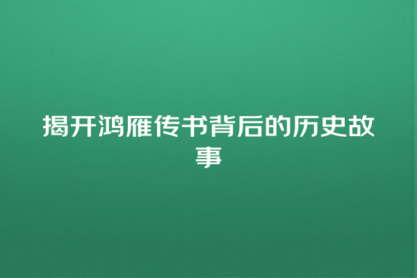 揭开鸿雁传书背后的历史故事