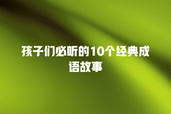 孩子们必听的10个经典成语故事