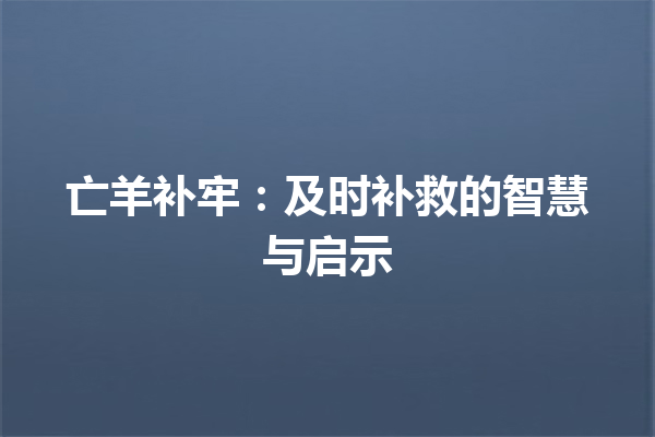 亡羊补牢：及时补救的智慧与启示