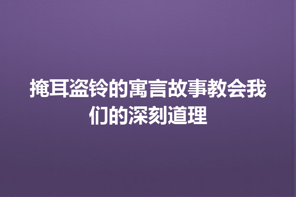 掩耳盗铃的寓言故事教会我们的深刻道理