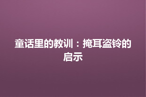 童话里的教训：掩耳盗铃的启示