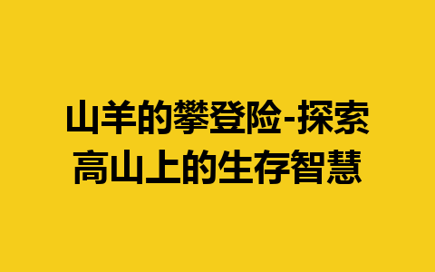 山羊的攀登险-探索高山上的生存智慧