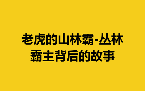 老虎的山林霸-丛林霸主背后的故事