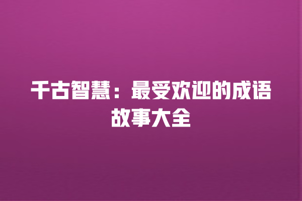 千古智慧：最受欢迎的成语故事大全