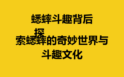 蟋蟀斗趣背后
 探索蟋蟀的奇妙世界与斗趣文化