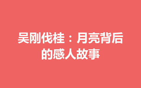 吴刚伐桂：月亮背后的感人故事