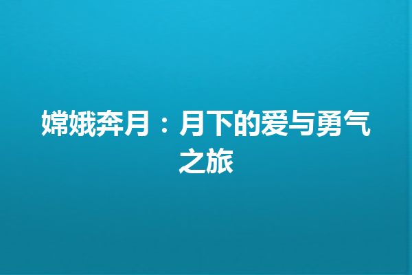 嫦娥奔月：月下的爱与勇气之旅