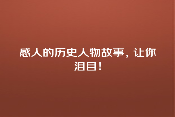 感人的历史人物故事，让你泪目！