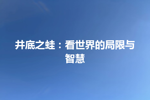 井底之蛙：看世界的局限与智慧