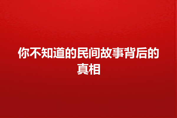 你不知道的民间故事背后的真相