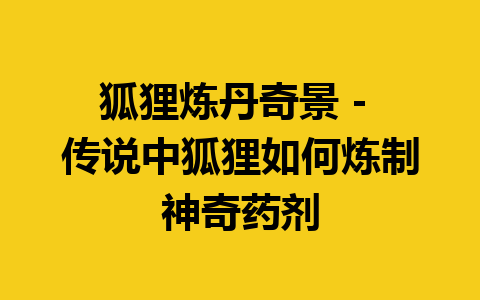 狐狸炼丹奇景 – 传说中狐狸如何炼制神奇药剂