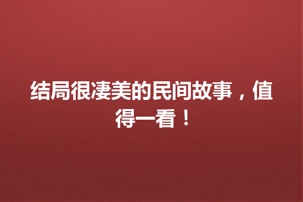 结局很凄美的民间故事，值得一看！