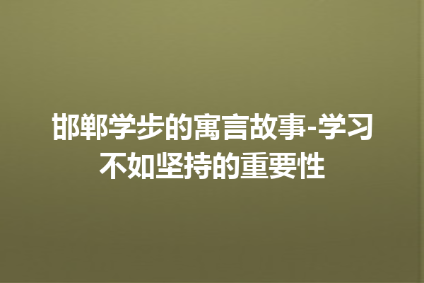 邯郸学步的寓言故事-学习不如坚持的重要性