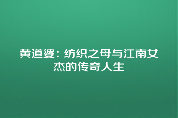 黄道婆：纺织之母与江南女杰的传奇人生